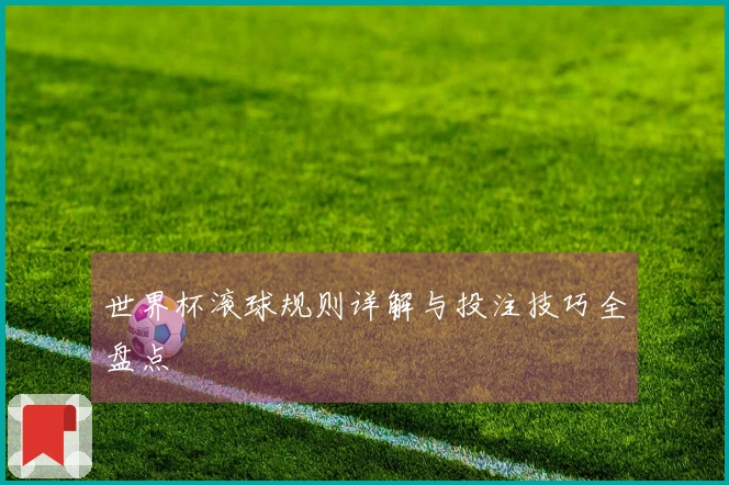 世界杯滚球规则详解与投注技巧全盘点