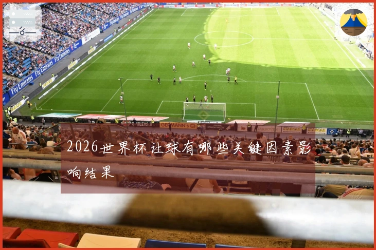 2026世界杯让球有哪些关键因素影响结果
