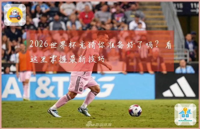 2026世界杯竞猜你准备好了吗？看这里掌握最新技巧