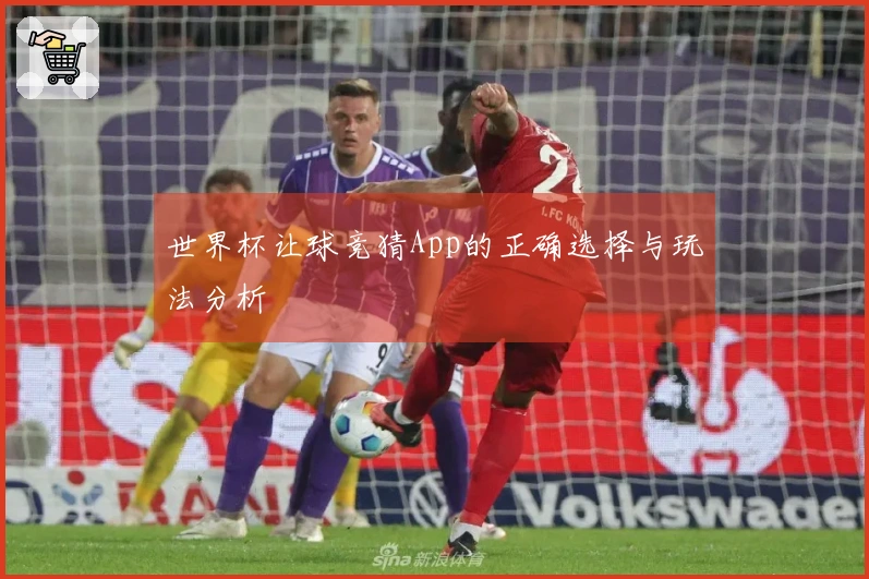 世界杯让球竞猜App的正确选择与玩法分析