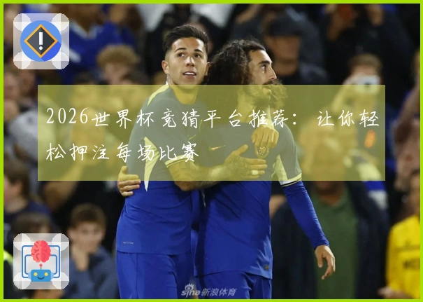 2026世界杯竞猜平台推荐：让你轻松押注每场比赛