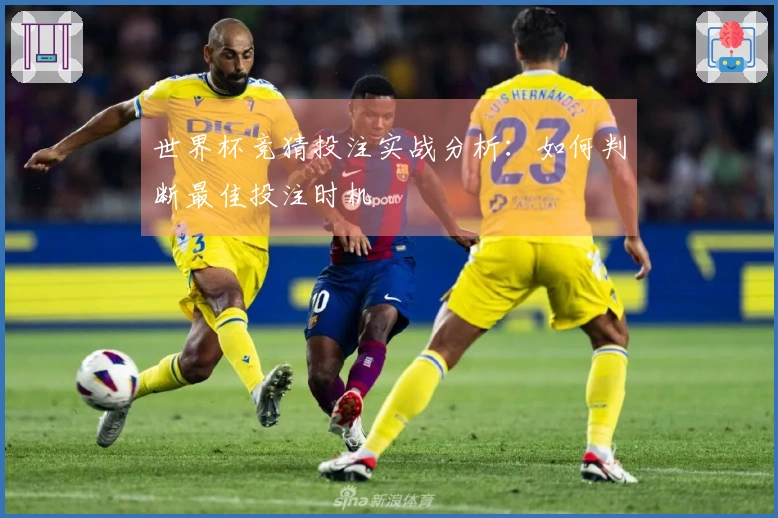 世界杯竞猜投注实战分析：如何判断最佳投注时机