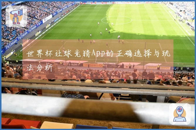 世界杯让球竞猜App的正确选择与玩法分析