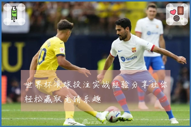 世界杯滚球投注实战经验分享让你轻松赢取竞猜乐趣