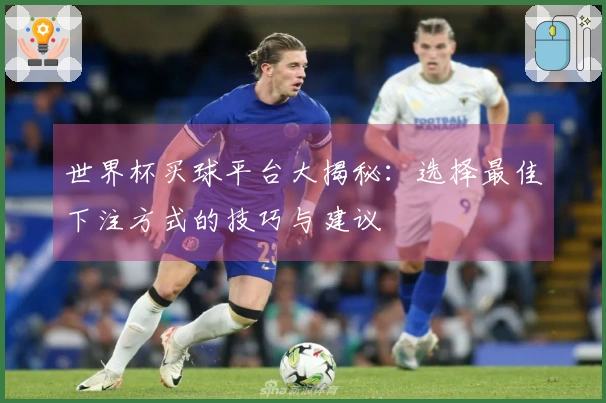 世界杯买球平台大揭秘：选择最佳下注方式的技巧与建议