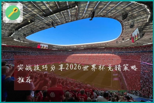 实战技巧分享2026世界杯竞猜策略推荐