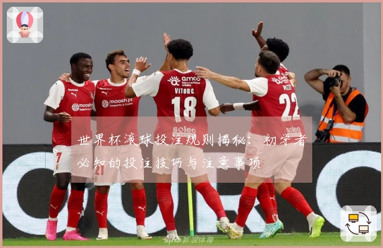 世界杯滚球投注规则揭秘：初学者必知的投注技巧与注意事项