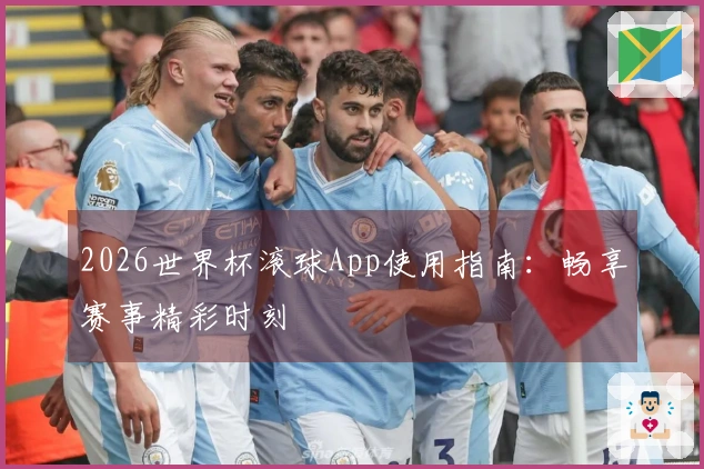 2026世界杯滚球App使用指南：畅享赛事精彩时刻