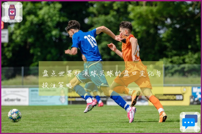 盘点世界杯滚球买球的盘口变化与投注策略