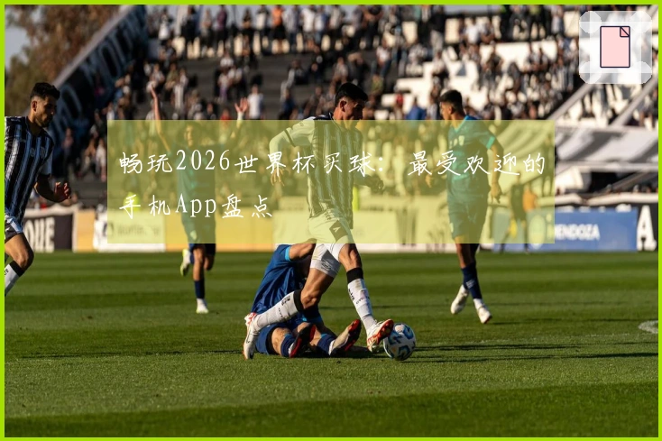 畅玩2026世界杯买球：最受欢迎的手机App盘点