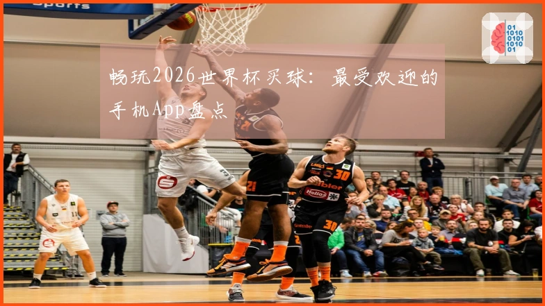 畅玩2026世界杯买球：最受欢迎的手机App盘点