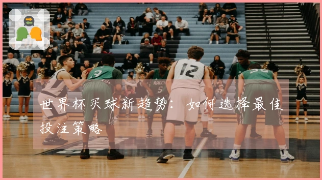 世界杯买球新趋势：如何选择最佳投注策略
