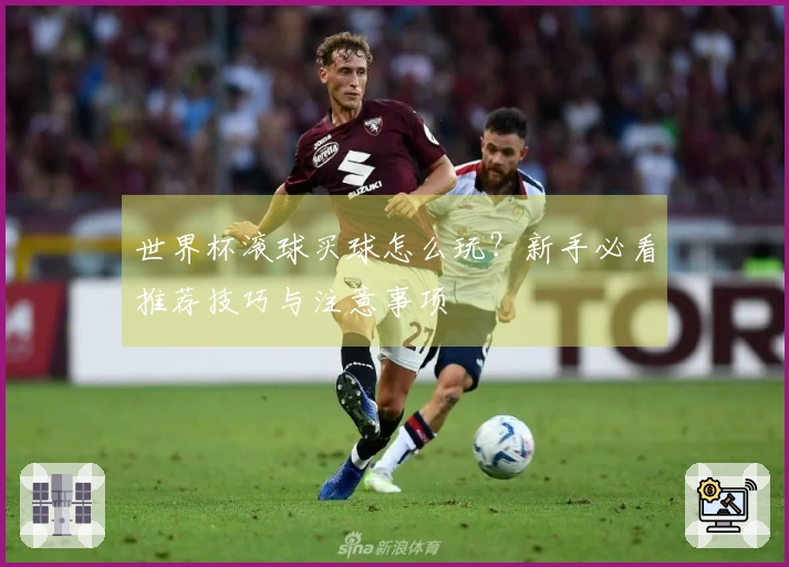 世界杯滚球买球怎么玩？新手必看推荐技巧与注意事项