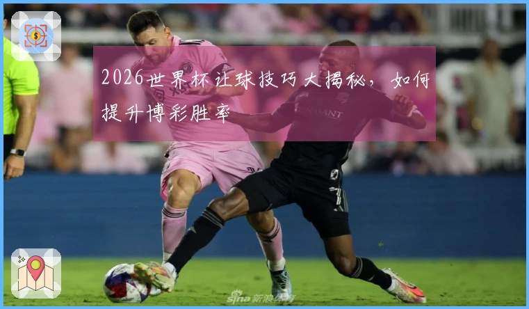 2026世界杯让球技巧大揭秘，如何提升博彩胜率