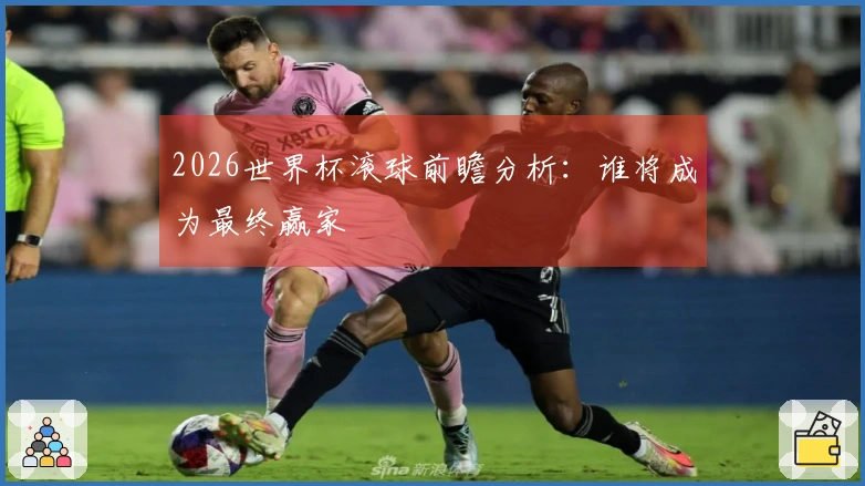 2026世界杯滚球前瞻分析：谁将成为最终赢家