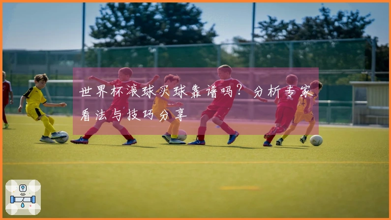 世界杯滚球买球靠谱吗？分析专家看法与技巧分享
