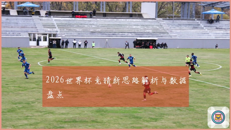 2026世界杯竞猜新思路解析与数据盘点