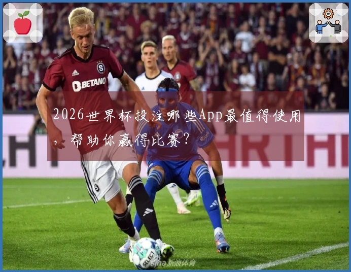 2026世界杯投注哪些App最值得使用，帮助你赢得比赛？