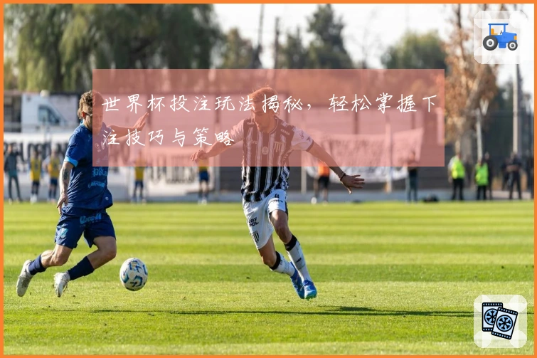 世界杯投注玩法揭秘，轻松掌握下注技巧与策略