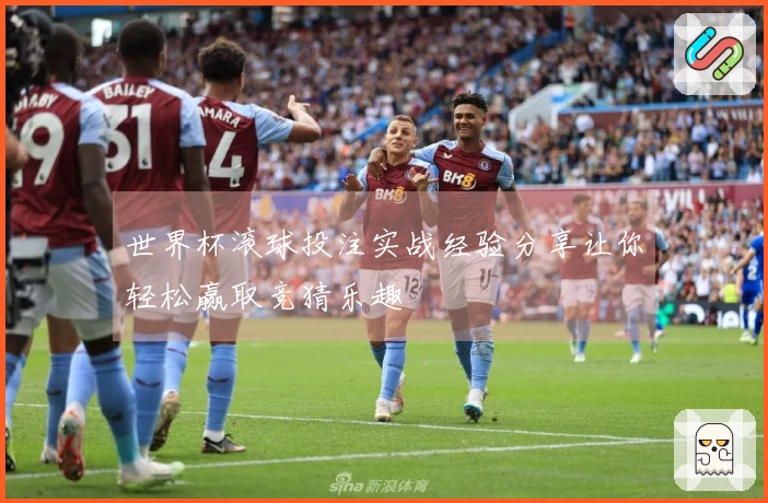 世界杯滚球投注实战经验分享让你轻松赢取竞猜乐趣