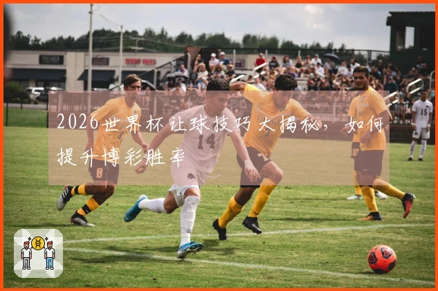 2026世界杯让球技巧大揭秘，如何提升博彩胜率