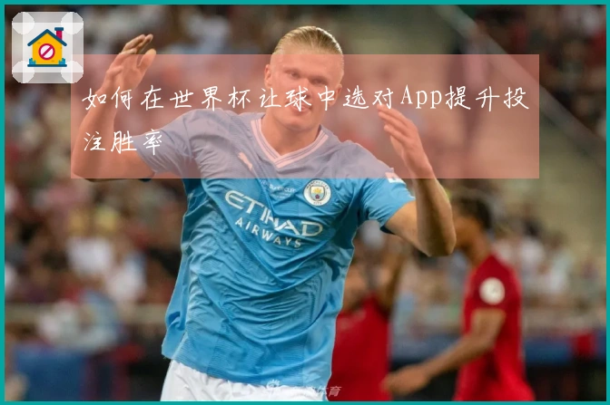 如何在世界杯让球中选对App提升投注胜率