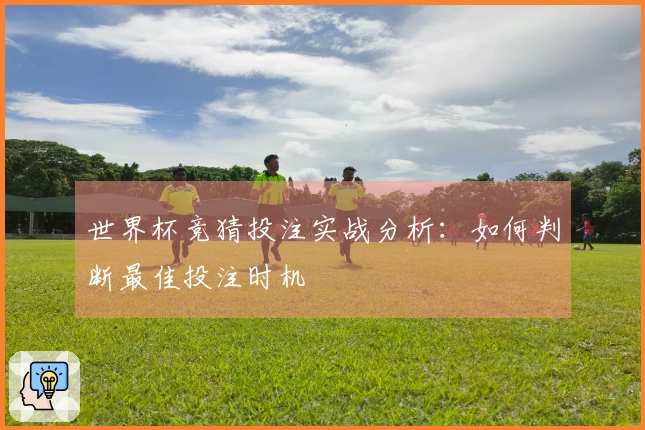 世界杯竞猜投注实战分析：如何判断最佳投注时机
